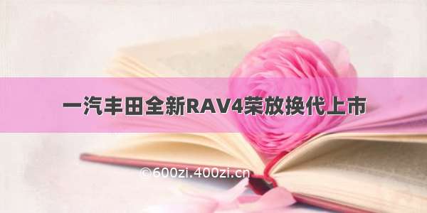 一汽丰田全新RAV4荣放换代上市