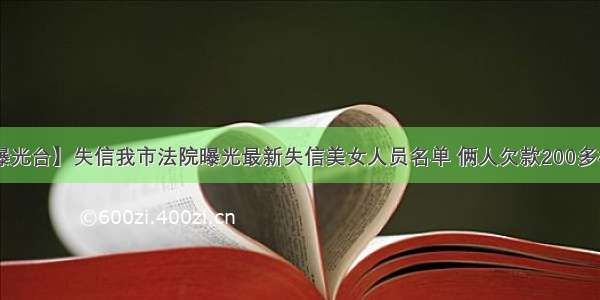 【失信曝光台】失信我市法院曝光最新失信美女人员名单 俩人欠款200多榜上有名！