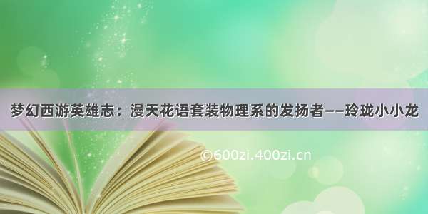 梦幻西游英雄志：漫天花语套装物理系的发扬者——玲珑小小龙