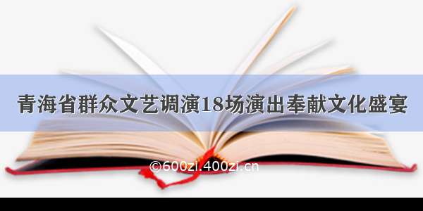 青海省群众文艺调演18场演出奉献文化盛宴