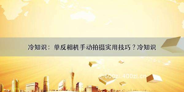 冷知识：单反相机手动拍摄实用技巧 ? 冷知识