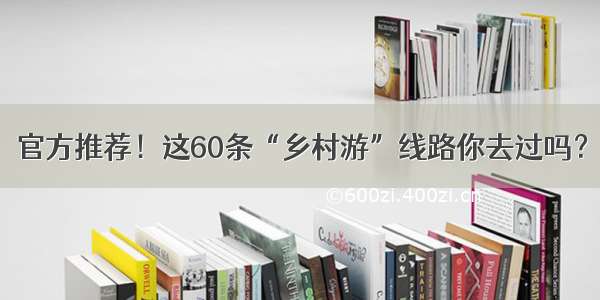 官方推荐！这60条“乡村游”线路你去过吗？