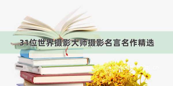 31位世界摄影大师摄影名言名作精选