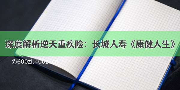 深度解析逆天重疾险：长城人寿《康健人生》