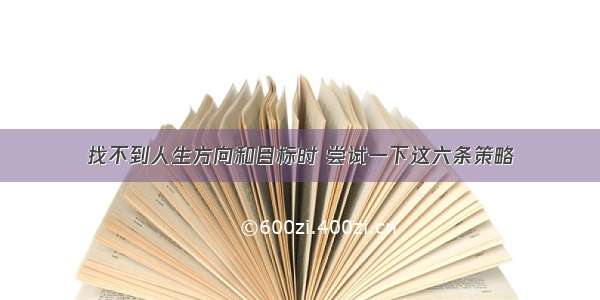 找不到人生方向和目标时 尝试一下这六条策略