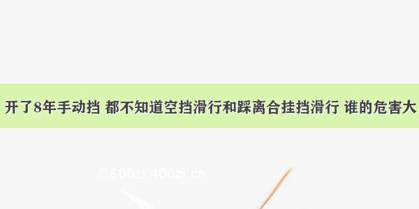 开了8年手动挡 都不知道空挡滑行和踩离合挂挡滑行 谁的危害大