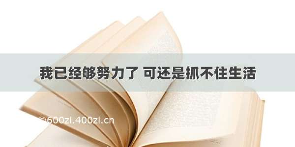 我已经够努力了 可还是抓不住生活