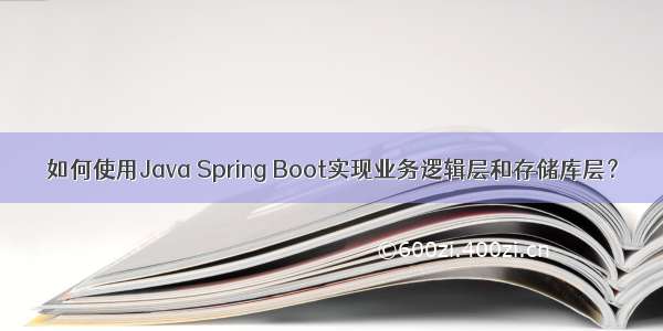 如何使用Java Spring Boot实现业务逻辑层和存储库层？