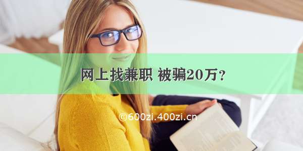 网上找兼职 被骗20万？