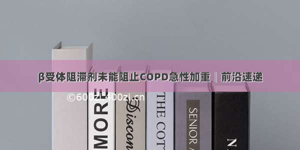 β受体阻滞剂未能阻止COPD急性加重│前沿速递