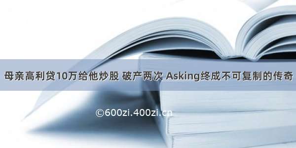 母亲高利贷10万给他炒股 破产两次 Asking终成不可复制的传奇