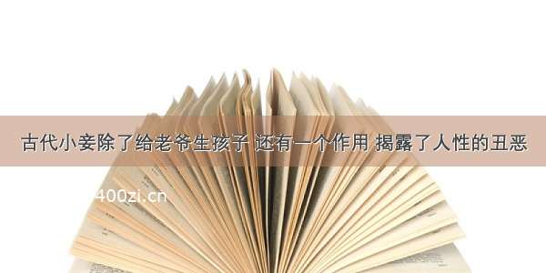 古代小妾除了给老爷生孩子 还有一个作用 揭露了人性的丑恶