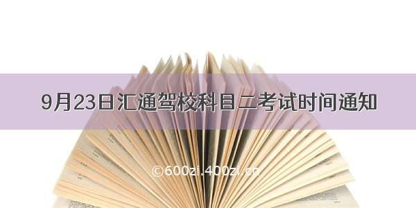 9月23日汇通驾校科目二考试时间通知