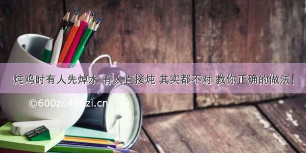 炖鸡时有人先焯水 有人直接炖 其实都不对 教你正确的做法！