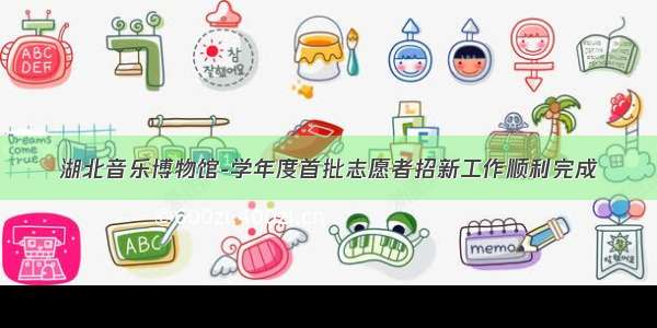 湖北音乐博物馆-学年度首批志愿者招新工作顺利完成