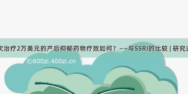 单次治疗2万美元的产后抑郁药物疗效如何？——与SSRI的比较 | 研究速递