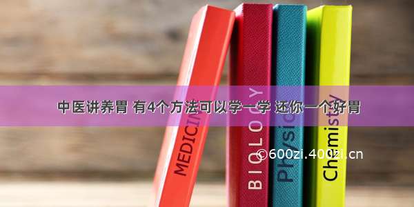 中医讲养胃 有4个方法可以学一学 还你一个好胃