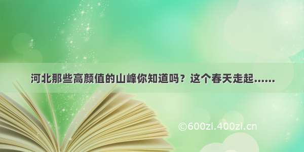 河北那些高颜值的山峰你知道吗？这个春天走起......