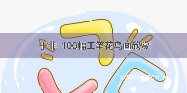 于非闇100幅工笔花鸟画欣赏