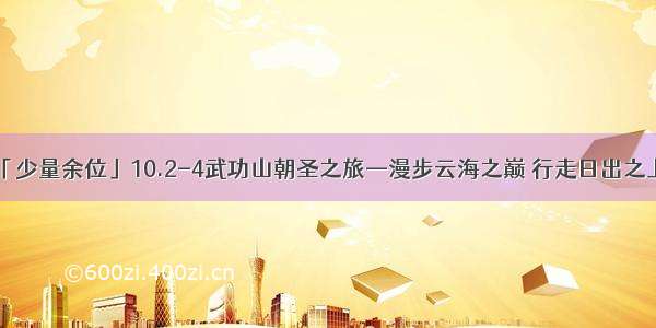 「少量余位」10.2-4武功山朝圣之旅—漫步云海之巅 行走日出之上