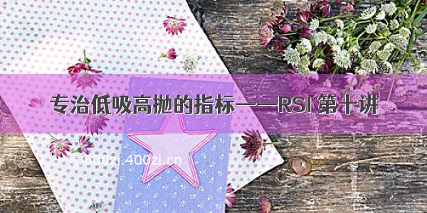 专治低吸高抛的指标——RSI 第十讲