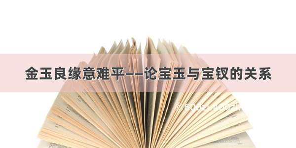 金玉良缘意难平——论宝玉与宝钗的关系