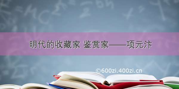 明代的收藏家 鉴赏家——项元汴