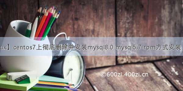 【Linux】centos7上彻底删除并安装mysql8.0 mysql5.7 rpm方式安装（亲测）