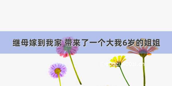 继母嫁到我家 带来了一个大我6岁的姐姐