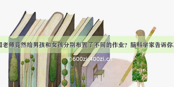 美国老师竟然给男孩和女孩分别布置了不同的作业？脑科学家告诉你真相