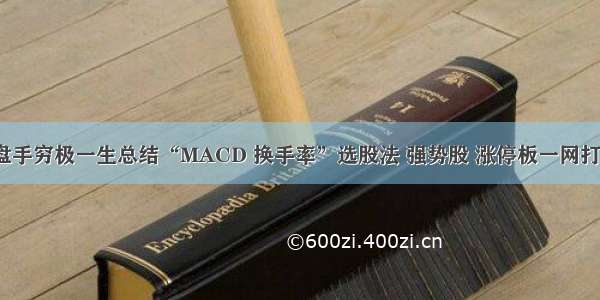 上海退役操盘手穷极一生总结“MACD 换手率”选股法 强势股 涨停板一网打尽（附公式）