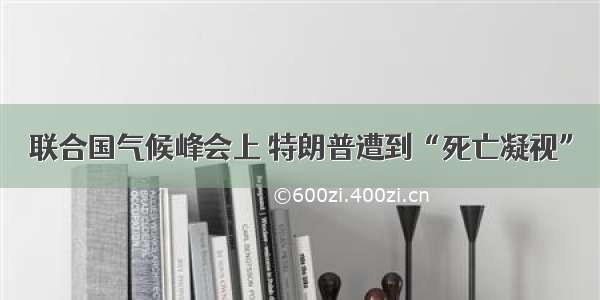 联合国气候峰会上 特朗普遭到“死亡凝视”