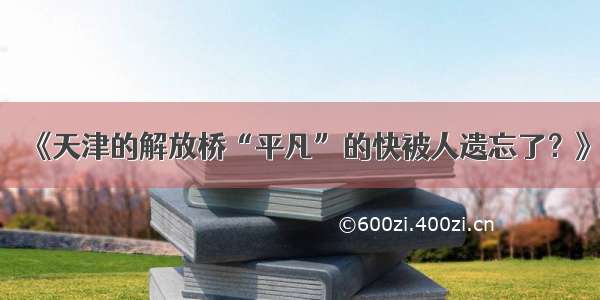 《天津的解放桥“平凡”的快被人遗忘了？》