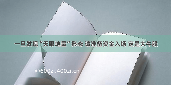 一旦发现“天眼地量”形态 请准备资金入场 定是大牛股