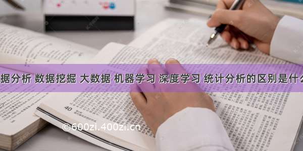 数据分析 数据挖掘 大数据 机器学习 深度学习 统计分析的区别是什么？