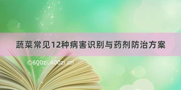 蔬菜常见12种病害识别与药剂防治方案