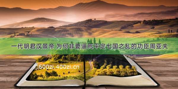 一代明君汉景帝 为何非要逼死平定七国之乱的功臣周亚夫