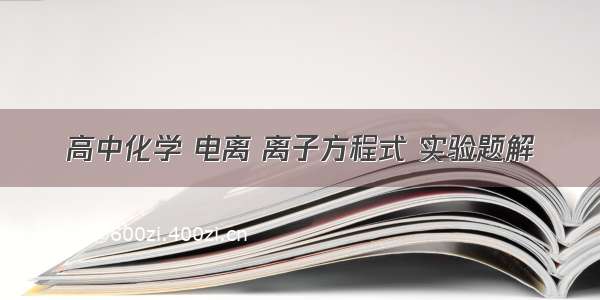 高中化学 电离 离子方程式 实验题解