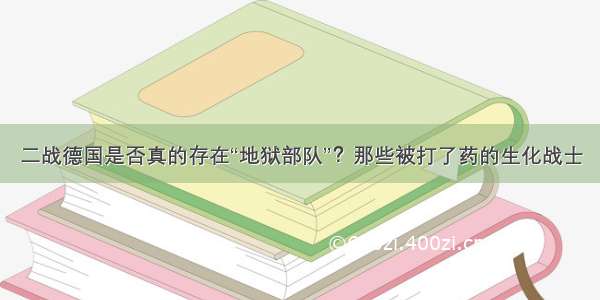 二战德国是否真的存在“地狱部队”？那些被打了药的生化战士