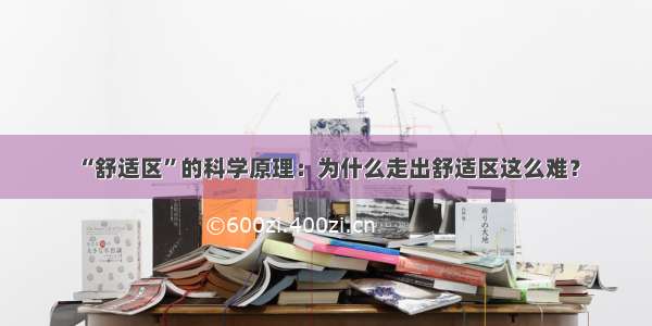 “舒适区”的科学原理：为什么走出舒适区这么难？