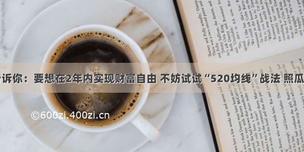 优秀交易员告诉你：要想在2年内实现财富自由 不妨试试“520均线”战法 照瓜画瓢也能赚钱