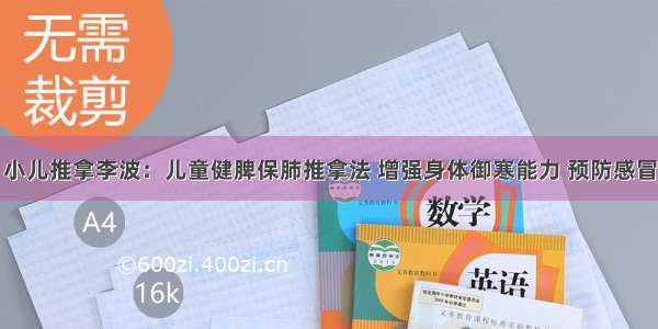 小儿推拿李波：儿童健脾保肺推拿法 增强身体御寒能力 预防感冒