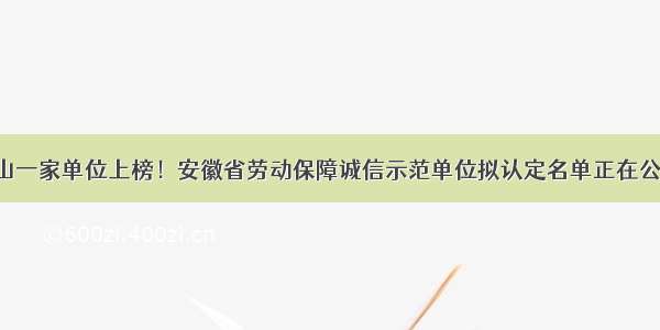 含山一家单位上榜！安徽省劳动保障诚信示范单位拟认定名单正在公示！