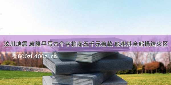 汶川地震 袁隆平写六个字拍卖五千元善款 他将其全部捐给灾区