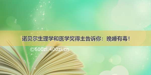 诺贝尔生理学和医学奖得主告诉你：晚睡有毒！