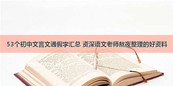 53个初中文言文通假字汇总 资深语文老师熬夜整理的好资料