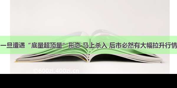 一旦遭遇“底量超顶量”形态 马上杀入 后市必然有大幅拉升行情