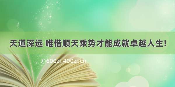 天道深远 唯借顺天乘势才能成就卓越人生!