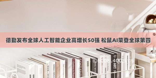 德勤发布全球人工智能企业高增长50强 松鼠AI荣登全球第四