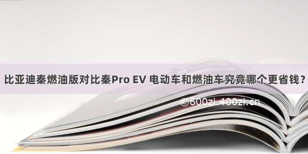 比亚迪秦燃油版对比秦Pro EV 电动车和燃油车究竟哪个更省钱？